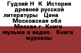 Гудзий Н. К. История древней русской литературы › Цена ­ 300 - Московская обл., Москва г. Книги, музыка и видео » Книги, журналы   . Московская обл.